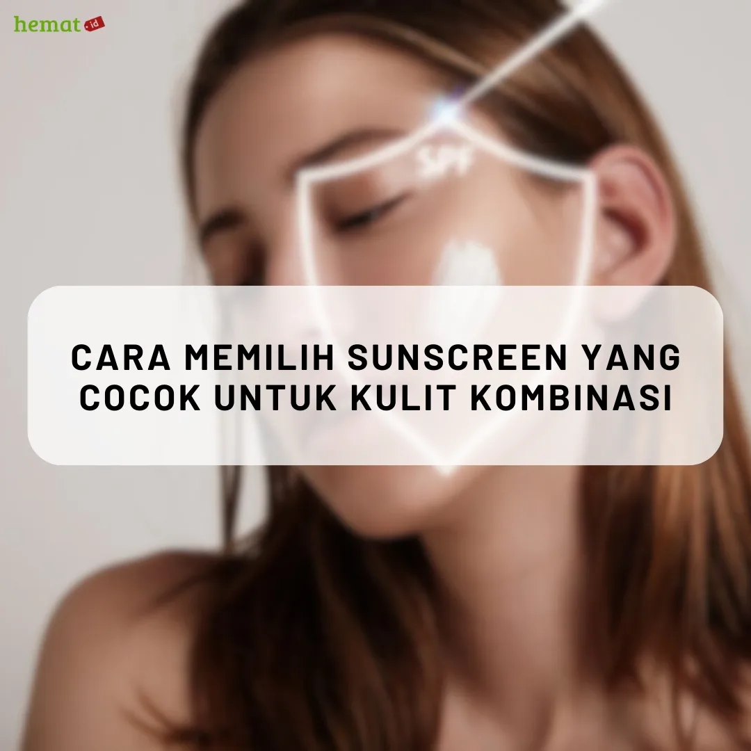 Cara Memilih Sunscreen yang Cocok untuk Kulit Kombinasi